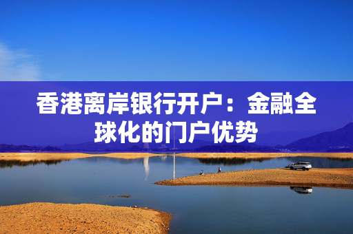 香港离岸银行开户：金融全球化的门户优势