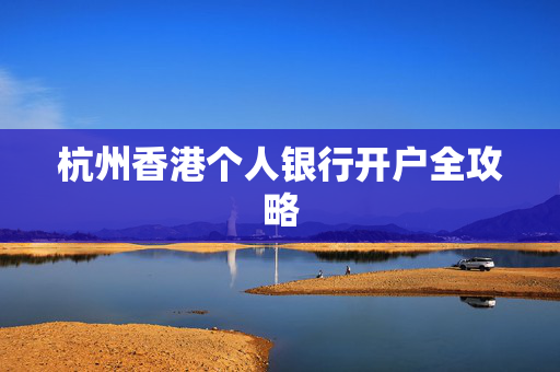 杭州香港个人银行开户全攻略