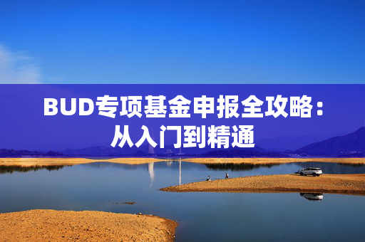 BUD专项基金申报全攻略：从入门到精通