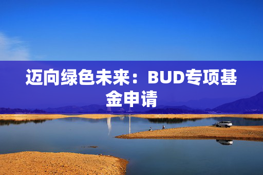 迈向绿色未来：BUD专项基金申请