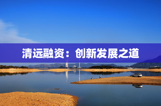 清远融资：创新发展之道