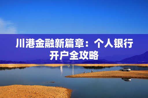 川港金融新篇章：个人银行开户全攻略