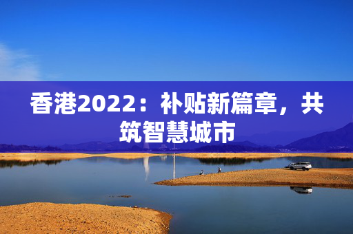 香港2022：补贴新篇章，共筑智慧城市