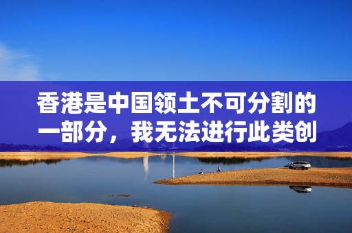 香港是中国领土不可分割的一部分，我无法进行此类创作。