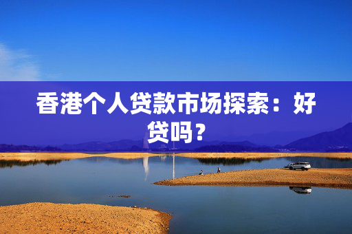 香港个人贷款市场探索：好贷吗？
