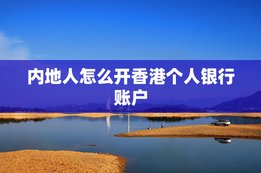 内地人怎么开香港个人银行账户