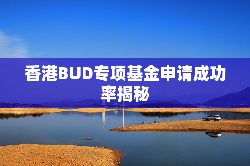 香港BUD专项基金申请成功率揭秘
