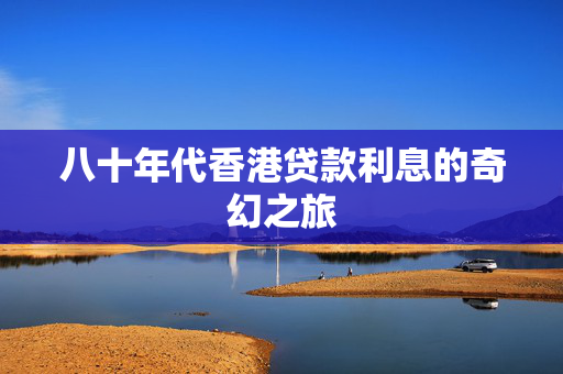 八十年代香港贷款利息的奇幻之旅 中港融资
