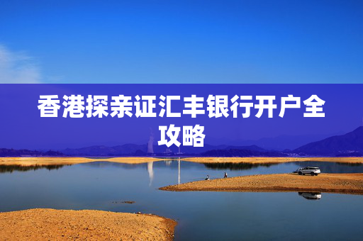 香港探亲证汇丰银行开户全攻略