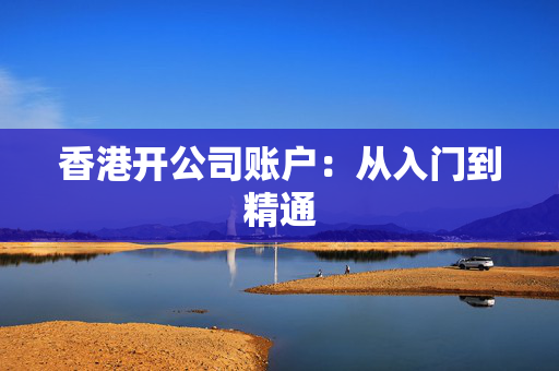 香港开公司账户：从入门到精通