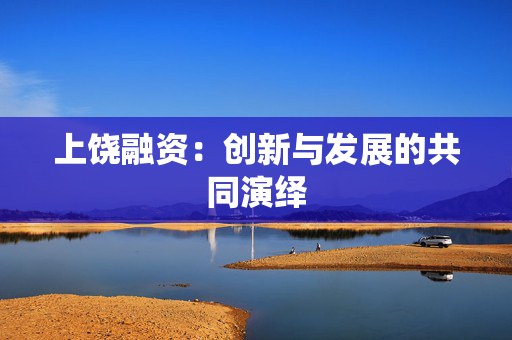 上饶融资：创新与发展的共同演绎