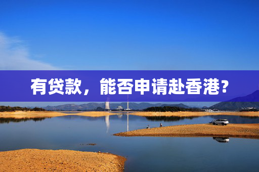 有贷款，能否申请赴香港？