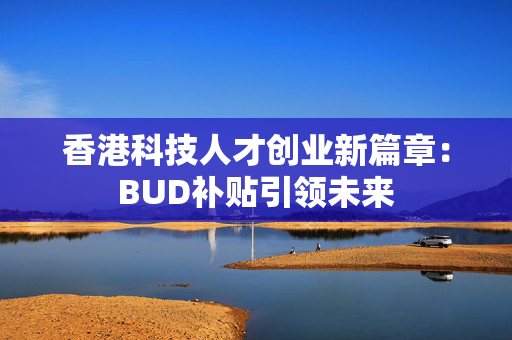 香港科技人才创业新篇章：BUD补贴引领未来