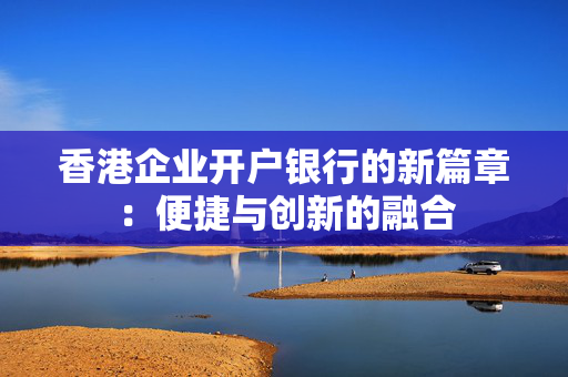 香港企业开户银行的新篇章：便捷与创新的融合