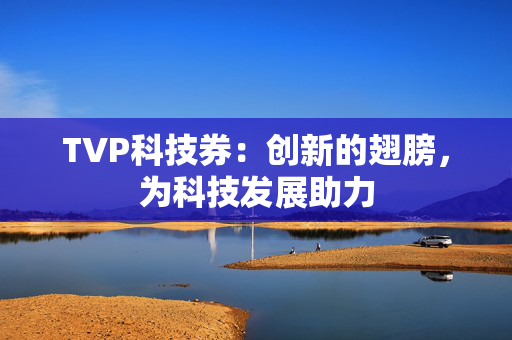 TVP科技券：创新的翅膀，为科技发展助力