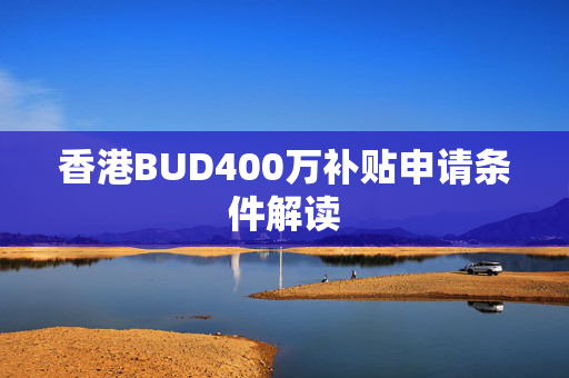 香港BUD400万补贴申请条件解读