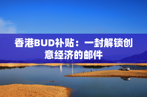 香港BUD补贴：一封解锁创意经济的邮件