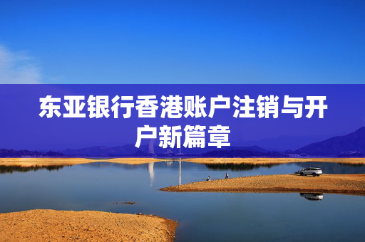 东亚银行香港账户注销与开户新篇章