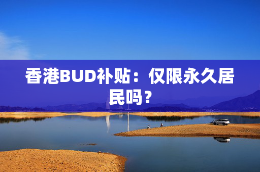 香港BUD补贴：仅限永久居民吗？