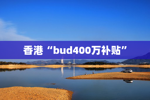 香港“bud400万补贴”