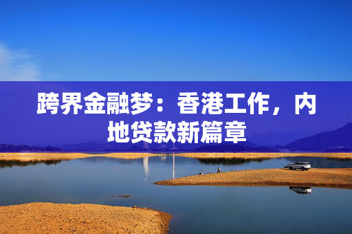 跨界金融梦：香港工作，内地贷款新篇章