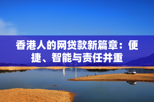 香港人的网贷款新篇章：便捷、智能与责任并重
