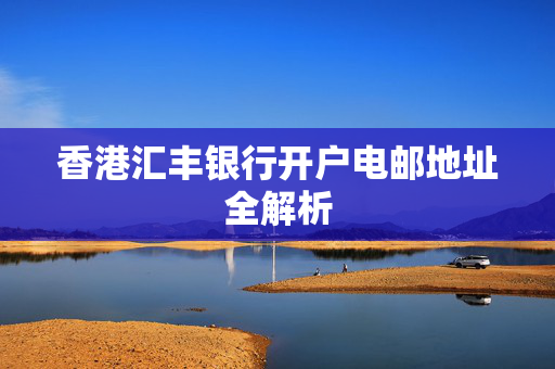 香港汇丰银行开户电邮地址全解析