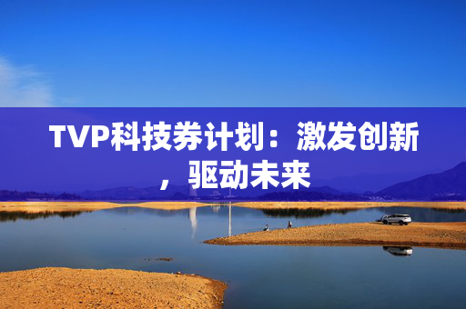 TVP科技券计划：激发创新，驱动未来