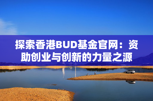 探索香港BUD基金官网：资助创业与创新的力量之源
