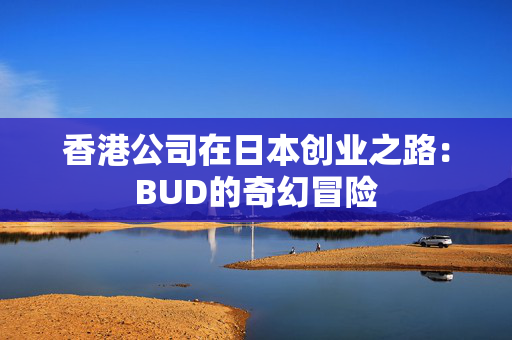 香港公司在日本创业之路：BUD的奇幻冒险