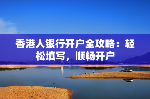 香港人银行开户全攻略：轻松填写，顺畅开户