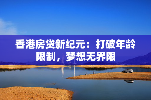 香港房贷新纪元：打破年龄限制，梦想无界限