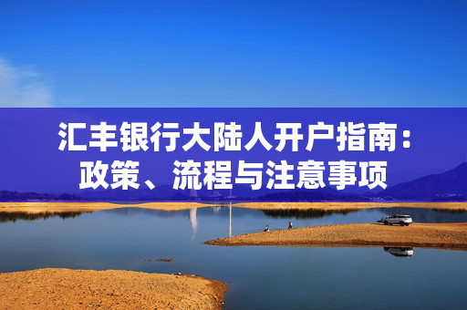 汇丰银行大陆人开户指南：政策、流程与注意事项