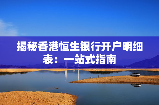 揭秘香港恒生银行开户明细表：一站式指南
