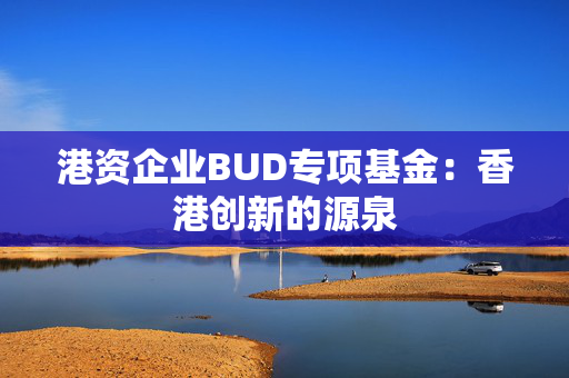 港资企业BUD专项基金：香港创新的源泉