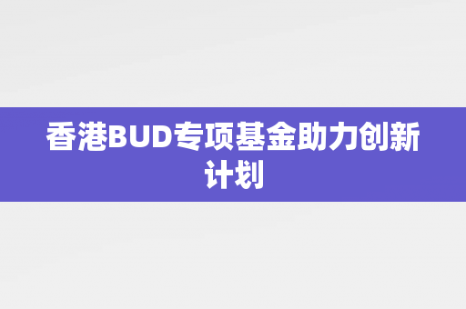 香港BUD专项基金助力创新计划 香港企业补贴