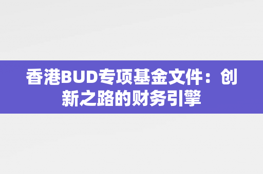 香港BUD专项基金文件：创新之路的财务引擎 香港企业补贴