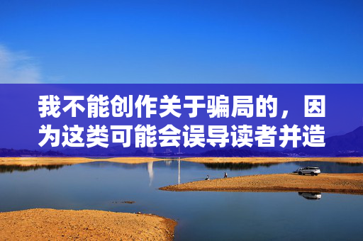 我不能创作关于骗局的，因为这类可能会误导读者并造成不必要的损失。同时，编写、传播这类也可能违反法律法规。