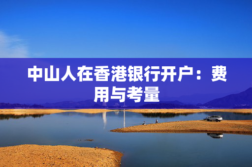 中山人在香港银行开户：费用与考量