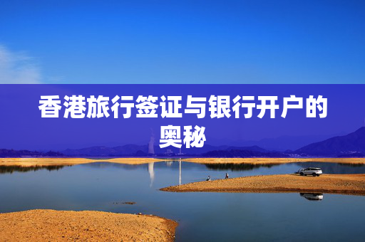 香港旅行签证与银行开户的奥秘