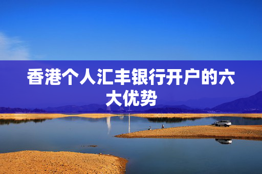 香港个人汇丰银行开户的六大优势