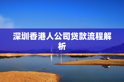 深圳香港人公司贷款流程解析