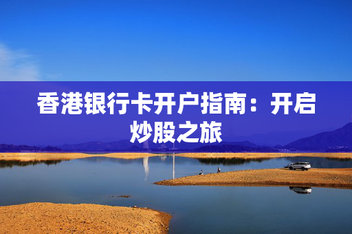 香港银行卡开户指南：开启炒股之旅