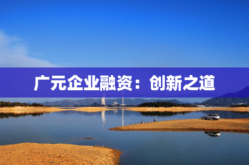 广元企业融资：创新之道