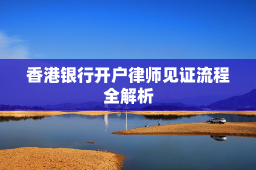 香港银行开户律师见证流程全解析