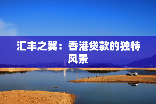 汇丰之翼：香港贷款的独特风景