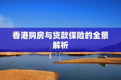 香港购房与贷款保险的全景解析