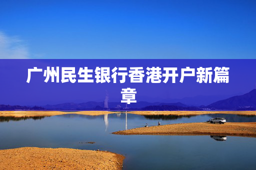 广州民生银行香港开户新篇章