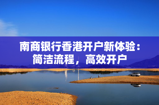南商银行香港开户新体验：简洁流程，高效开户