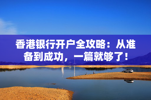 香港银行开户全攻略：从准备到成功，一篇就够了！